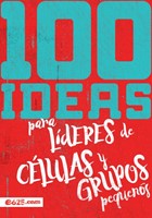 100 Ideas para Líderes de Células y Grupos Pequeños (Rústica) [Libro]