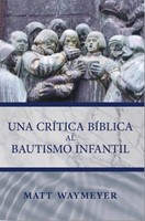 Una Crítica Bíblica al Bautismo Infantil (Rústica)